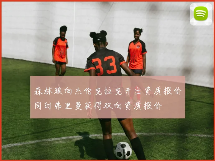森林狼向杰伦克拉克开出资质报价同时弗里曼获得双向资质报价