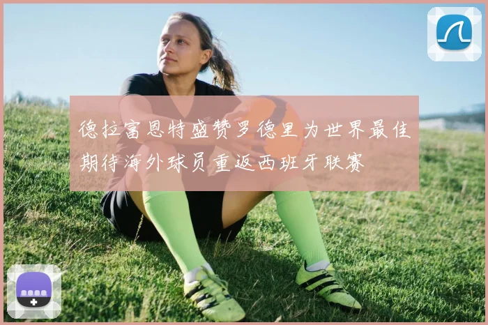 德拉富恩特盛赞罗德里为世界最佳期待海外球员重返西班牙联赛