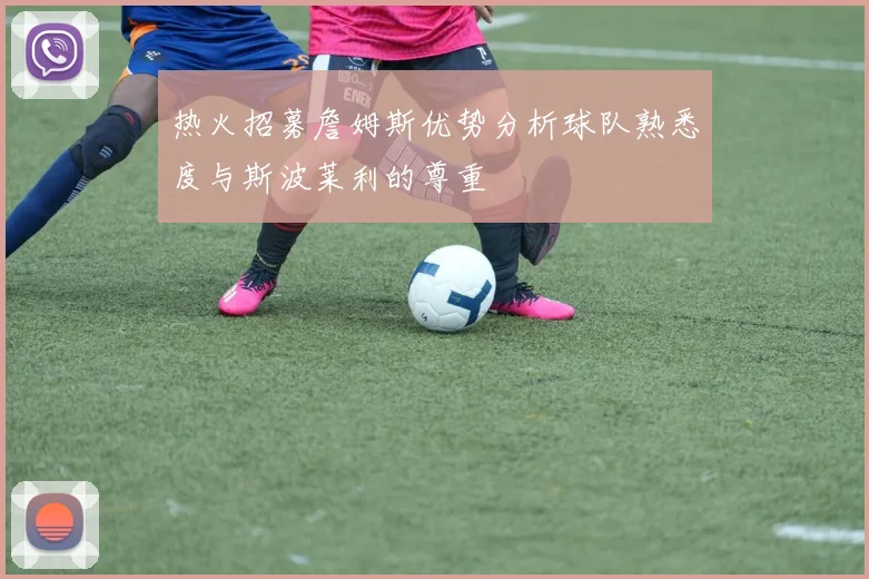 热火招募詹姆斯优势分析球队熟悉度与斯波莱利的尊重