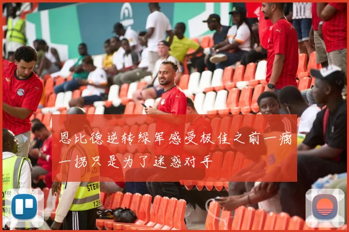 恩比德逆转绿军感受极佳之前一瘸一拐只是为了迷惑对手