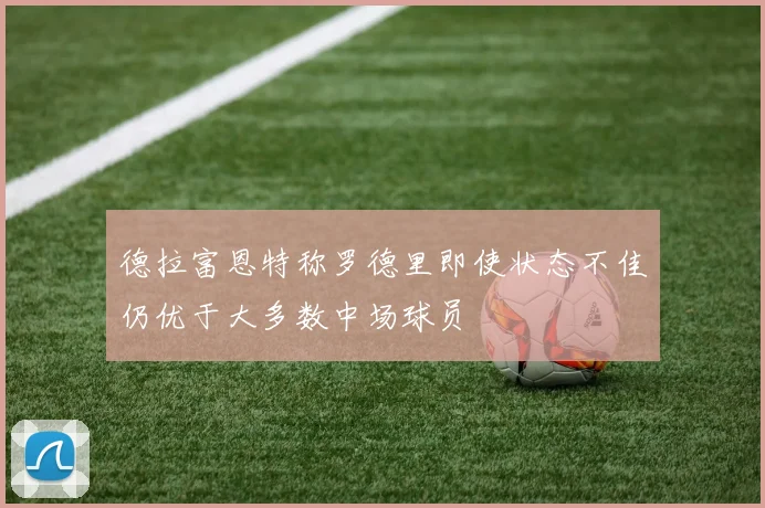 德拉富恩特称罗德里即使状态不佳仍优于大多数中场球员