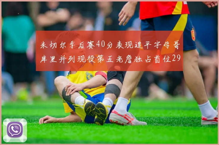 米切尔季后赛40分表现追平字母哥库里并列现役第五老詹独占首位29次记录
