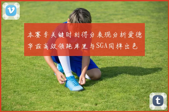 本赛季关键时刻得分表现分析爱德华兹高效领跑库里与SGA同样出色