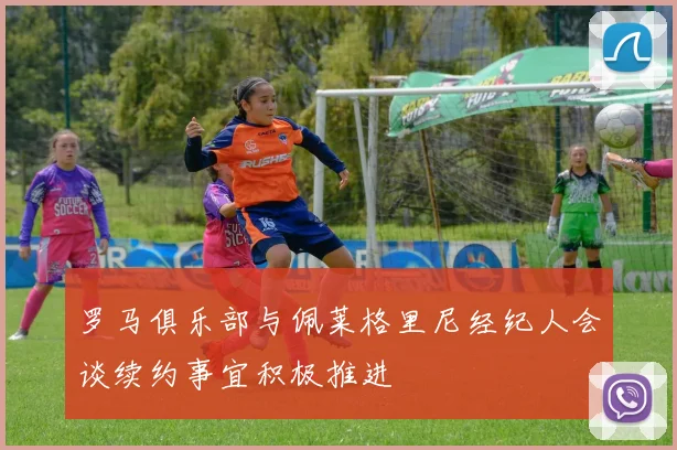 罗马俱乐部与佩莱格里尼经纪人会谈续约事宜积极推进