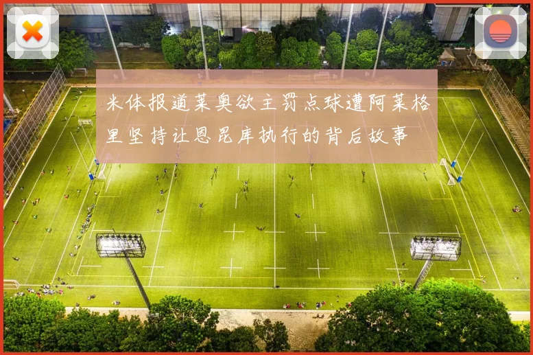 米体报道莱奥欲主罚点球遭阿莱格里坚持让恩昆库执行的背后故事