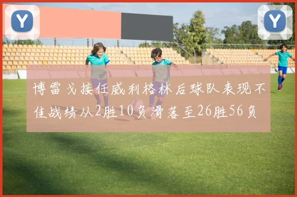 博雷戈接任威利格林后球队表现不佳战绩从2胜10负滑落至26胜56负