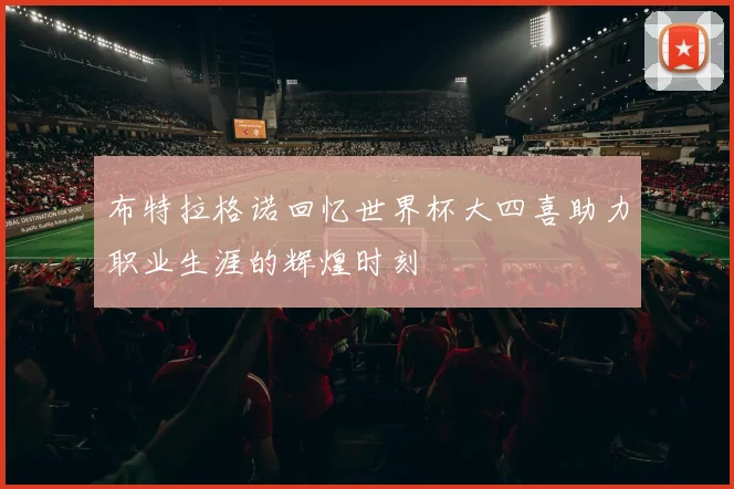 布特拉格诺回忆世界杯大四喜助力职业生涯的辉煌时刻