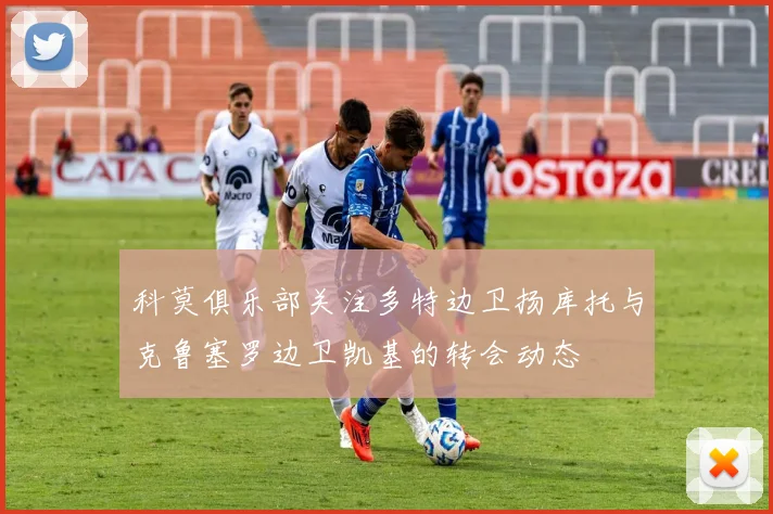 科莫俱乐部关注多特边卫扬库托与克鲁塞罗边卫凯基的转会动态