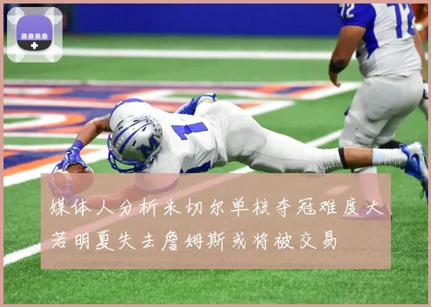 媒体人分析米切尔单核夺冠难度大若明夏失去詹姆斯或将被交易